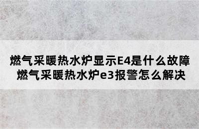 燃气采暖热水炉显示E4是什么故障 燃气采暖热水炉e3报警怎么解决